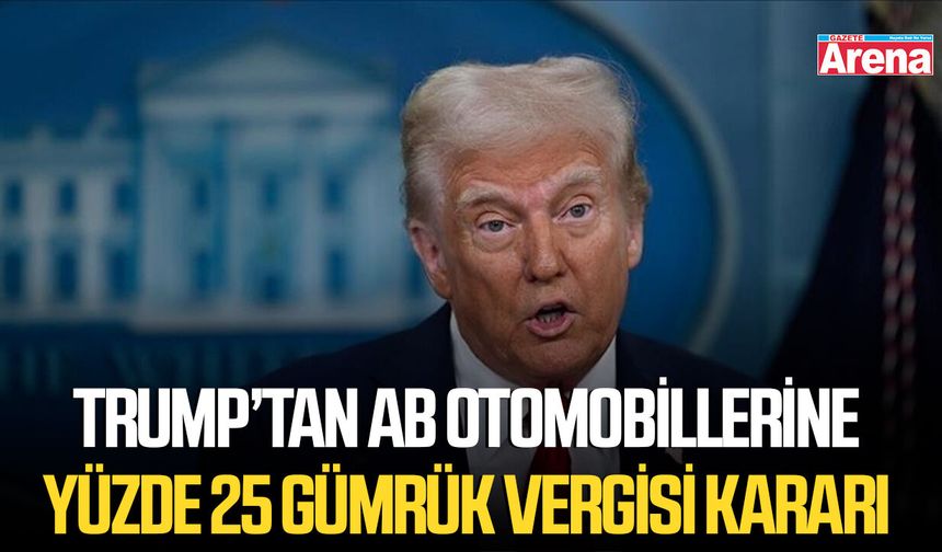 Trump’tan AB otomobillerine yüzde 25 gümrük vergisi kararı