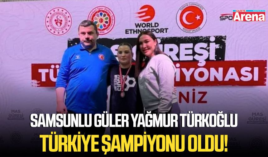 Samsunlu Güler Yağmur Türkoğlu Türkiye şampiyonu oldu!