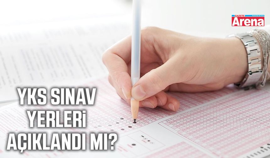 YKS sınav yerleri açıklandı mı?