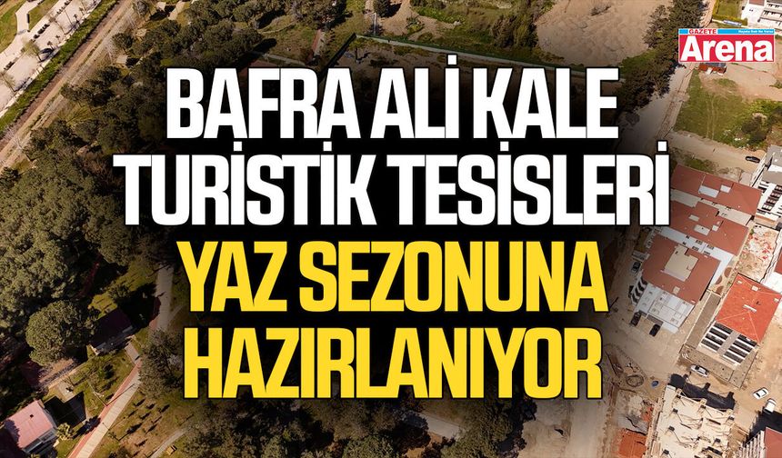 Bafra Ali Kale Turistik Tesisleri yaz sezonuna hazırlanıyor