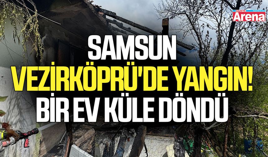 Samsun Vezirköprü'de yangın! Bir ev küle döndü