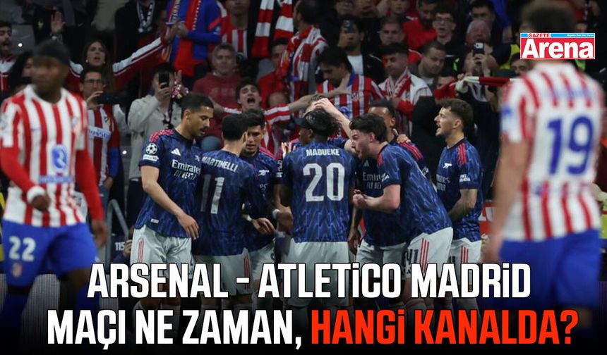 Arsenal - Atletico Madrid maçı ne zaman, hangi kanalda?