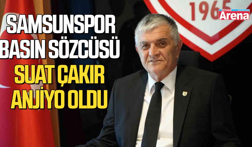 Samsunspor Basın Sözcüsü Suat Çakır anjiyo oldu