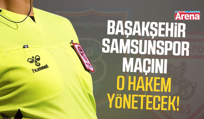 Başakşehir - Samsunspor maçını o hakem yönetecek!