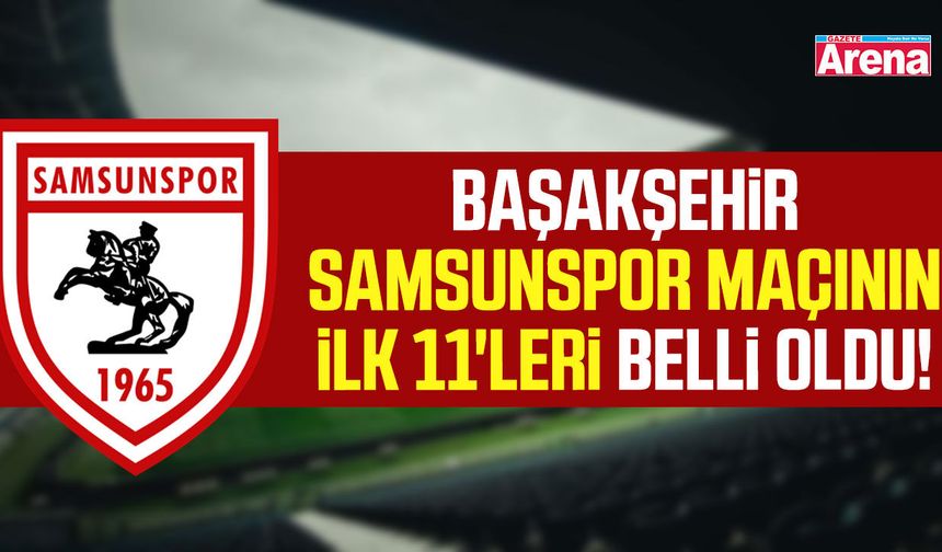 Başakşehir-Samsunspor maçının ilk 11'leri belli oldu!