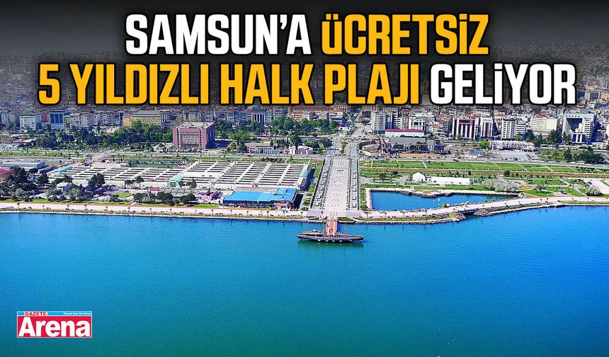 Samsun Yakakent'e ücretsiz 5 yıldızlı halk plajı geliyor