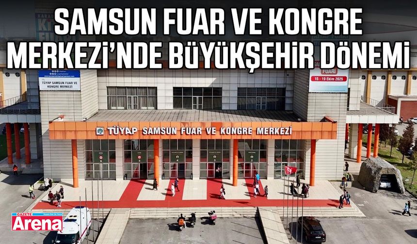 Samsun Fuar ve Kongre Merkezi’nde Büyükşehir dönemi
