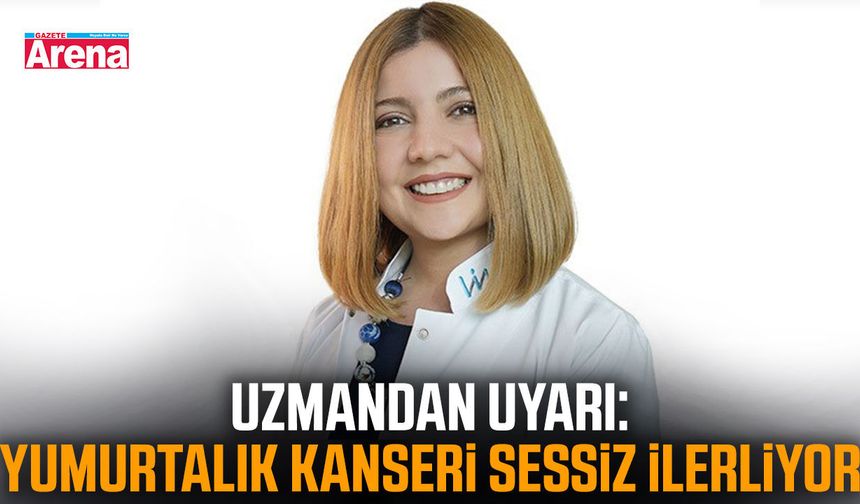 Uzmandan uyarı: Yumurtalık kanseri sessiz ilerliyor