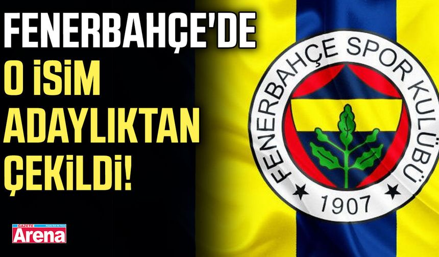 Fenerbahçe'de o isim adaylıktan çekildi!