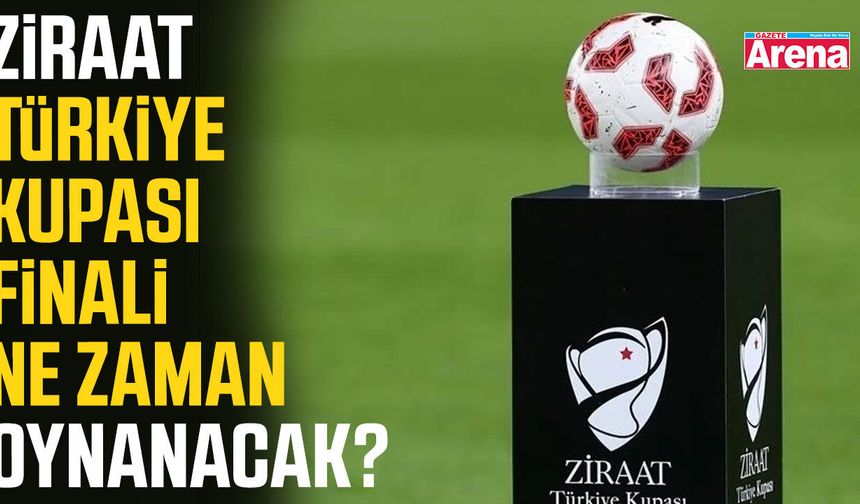 Ziraat Türkiye Kupası finali ne zaman oynanacak?
