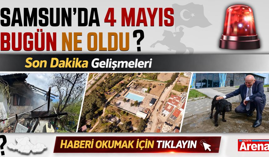 Samsun'da 4 Mayıs Pazartesi neler oldu?