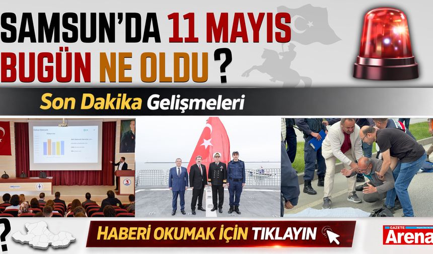 Samsun'da 11 Mayıs bugün neler oldu?