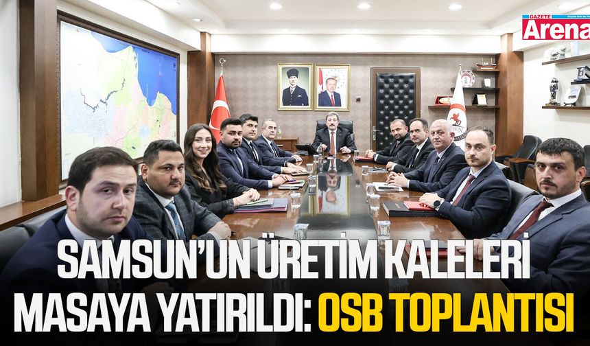 Samsun’un üretim kaleleri masaya yatırıldı: OSB toplantısı