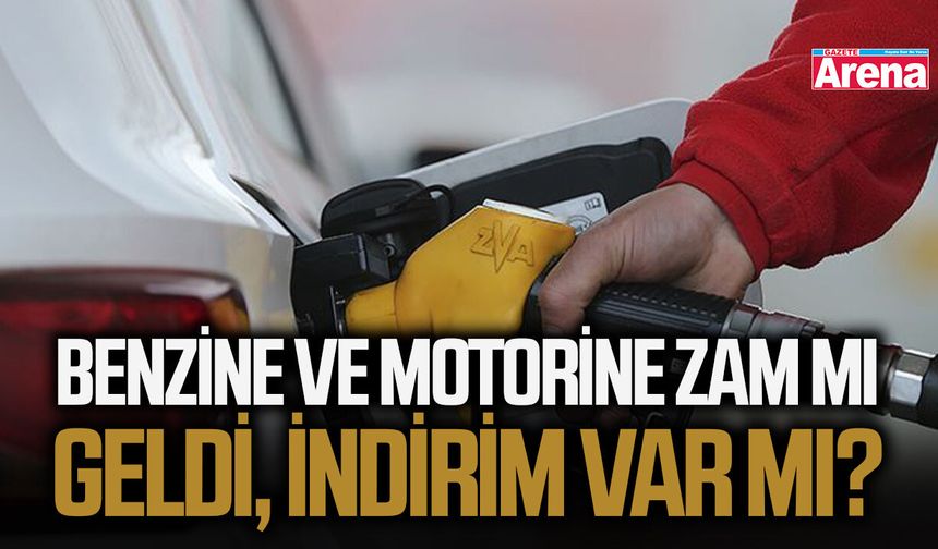 Benzine ve motorine zam mı geldi, indirim var mı?