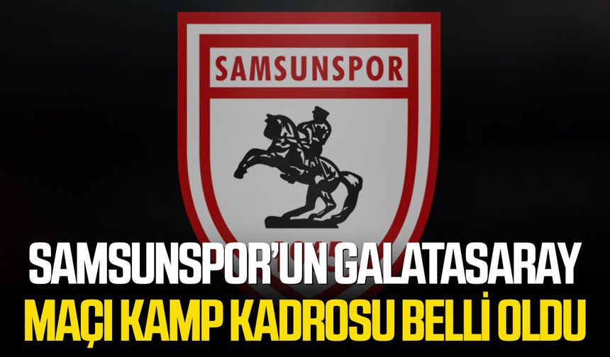 Samsunspor’un Galatasaray maçı kamp kadrosu belli oldu