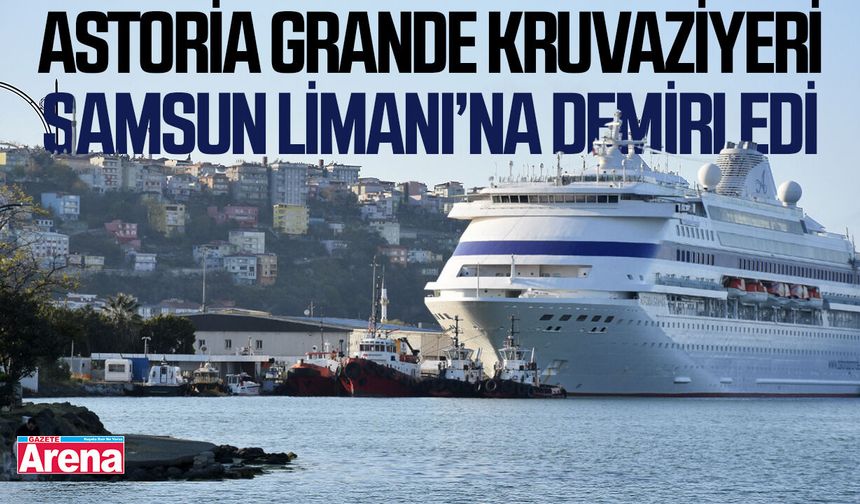 Astoria Grande kruvaziyeri Samsun Limanı’na demirledi