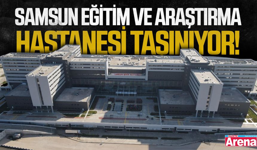 Samsun Eğitim ve Araştırma Hastanesi Şehir Hastanesi’ne taşındı!