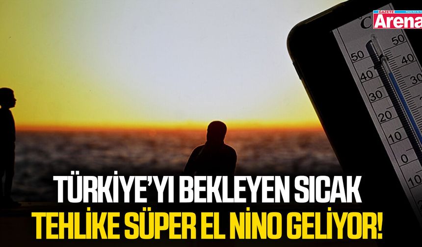 Türkiye’yi bekleyen sıcak tehlike Süper El Nino geliyor!