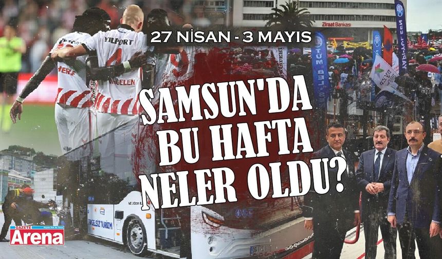 27 Nisan-3 Mayıs Samsun'da bu hafta neler oldu?