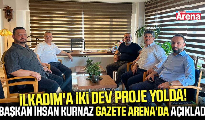 Başkan İhsan Kurnaz Gazete Arena'da açıkladı: İlkadım'a iki dev proje!
