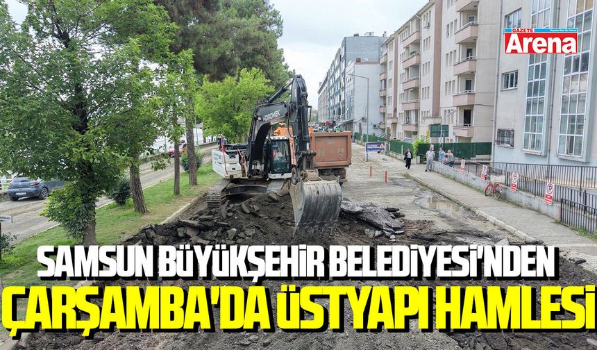 Samsun Büyükşehir Belediyesi'nden Çarşamba'da üstyapı hamlesi