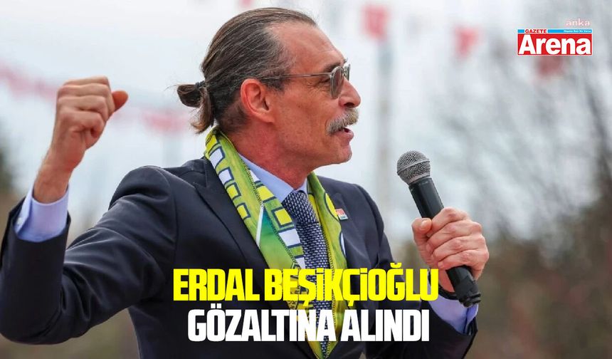 Erdal Beşikçioğlu gözaltına alındı