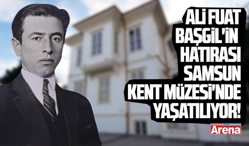 Ali Fuat Başgil'in hatırası Samsun Kent Müzesi'nde!