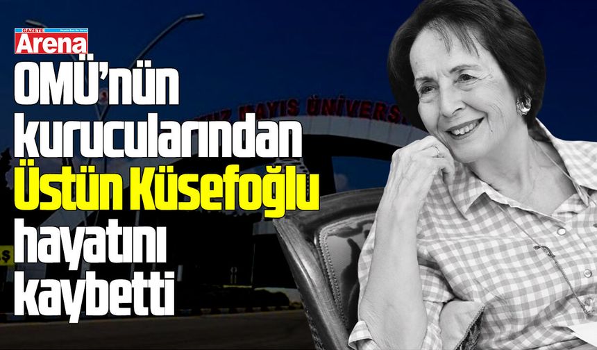 OMÜ’nün kurucularından Üstün Küsefoğlu hayatını kaybetti