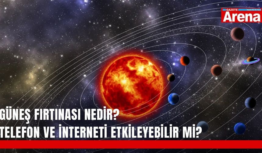 Güneş fırtınası nedir? Telefon ve interneti etkileyebilir mi?