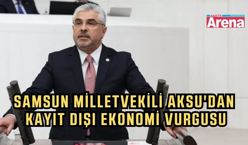 Samsun Milletvekili Aksu: "Kayıt dışı ekonomiyle mücadelede taviz yok"