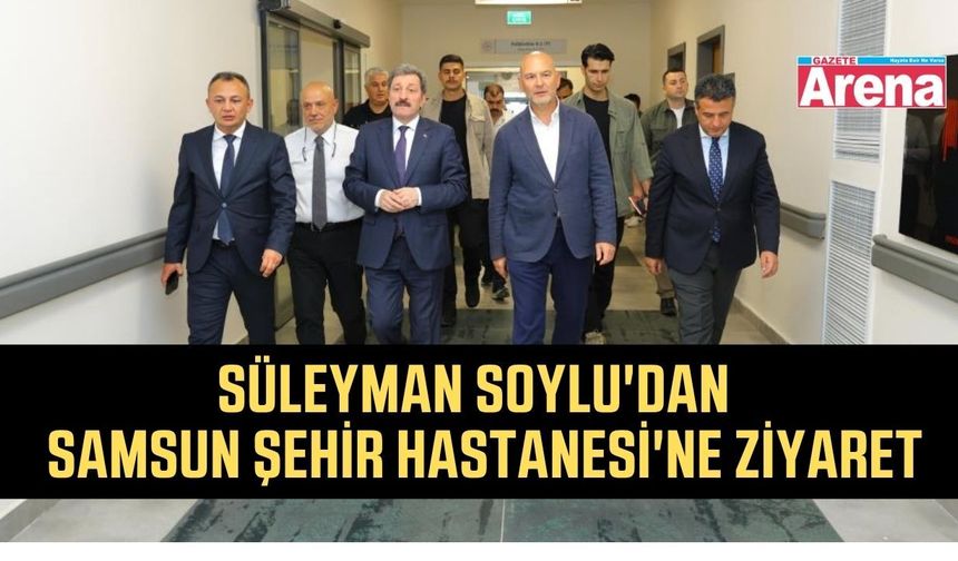 Soylu'dan Samsun Şehir Hastanesi'ne ziyaret