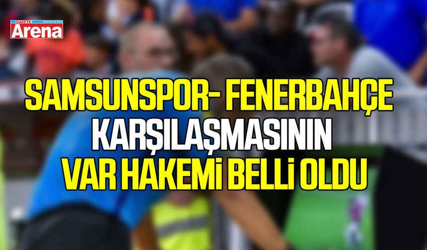 Samsunspor- Fenerbahçe karşılaşmasının VAR hakemi belli oldu