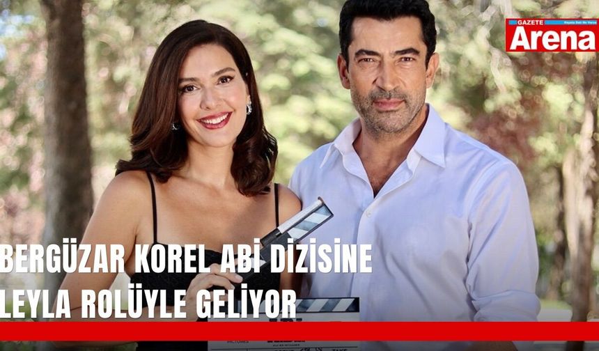 Bergüzar Korel Abi dizisine Leyla rolüyle geliyor