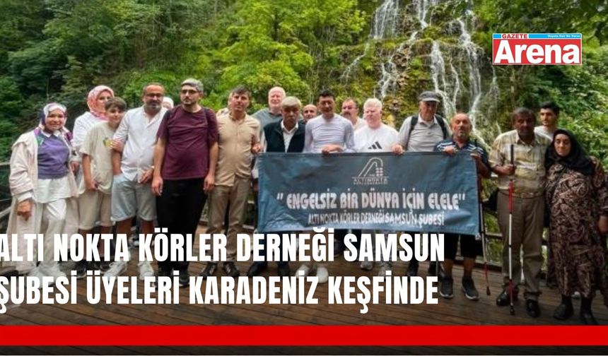 Altı Nokta Körler Derneği Samsun Şubesi’nden Karadeniz gezisi
