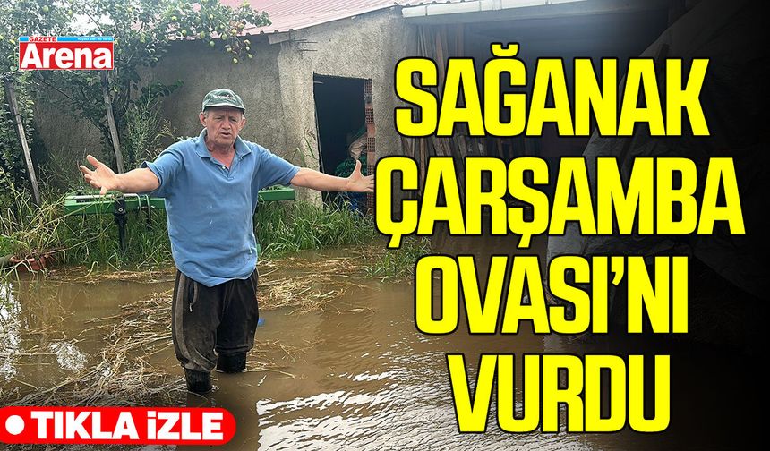 Sağanak Çarşamba Ovası’nı vurdu: Ev, ahır ve tarlalar sular altında