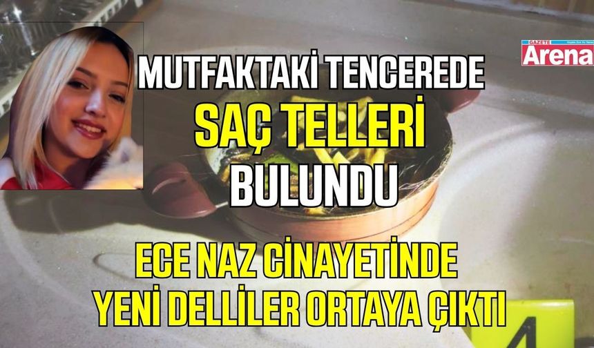 Ece Naz cinayetinde yeni delliler ortaya çıktı