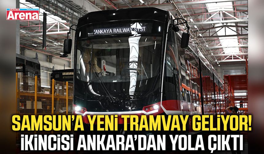 Samsun’a yeni tramvay geliyor! Ankara’dan yola çıktı
