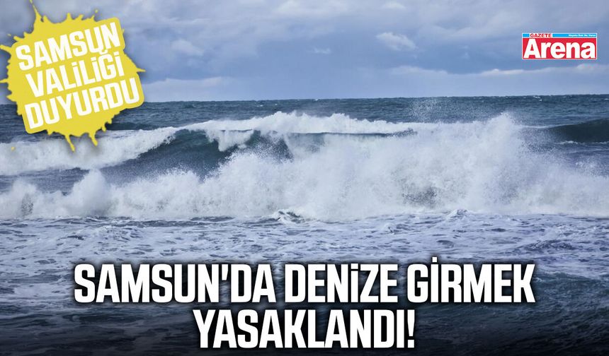 Samsun'da denize girmek yasaklandı!