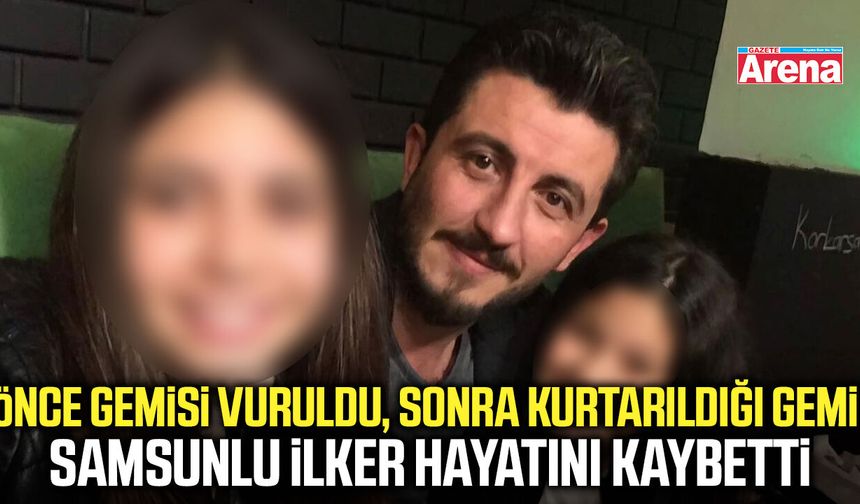 Samsunlu İlker Lazoğlu, kurtarıldığı gemideki saldırıda hayatını kaybetti