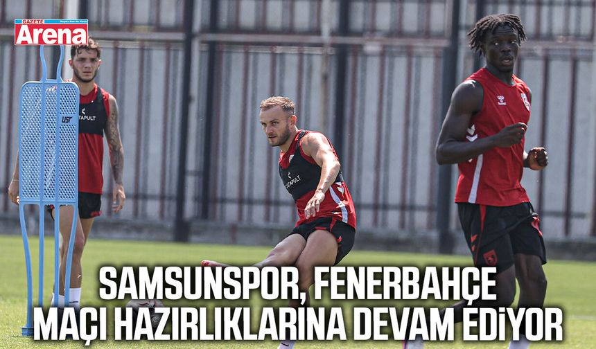Samsunspor Fenerbahçe maçı hazırlıklarına devam ediyor
