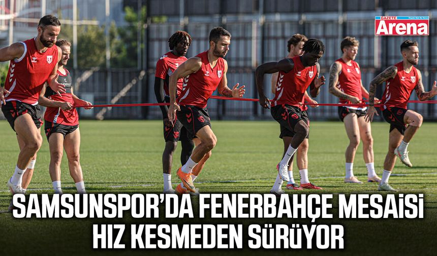 Samsunspor’da Fenerbahçe mesaisi hız kesmeden sürüyor