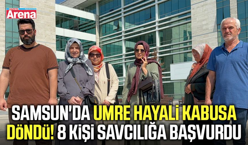 Samsun'da umre hayali kabusa döndü! 8 kişi savcılığa başvurdu