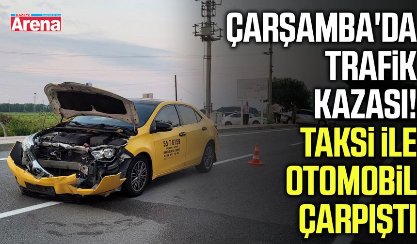 Çarşamba'da taksi ile otomobil çarpıştı