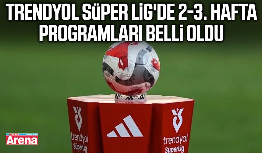 Trendyol Süper Lig'de 2-3. hafta programları belli oldu
