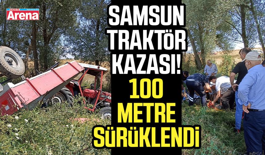 Samsun traktör kazası! 100 metre sürüklendi