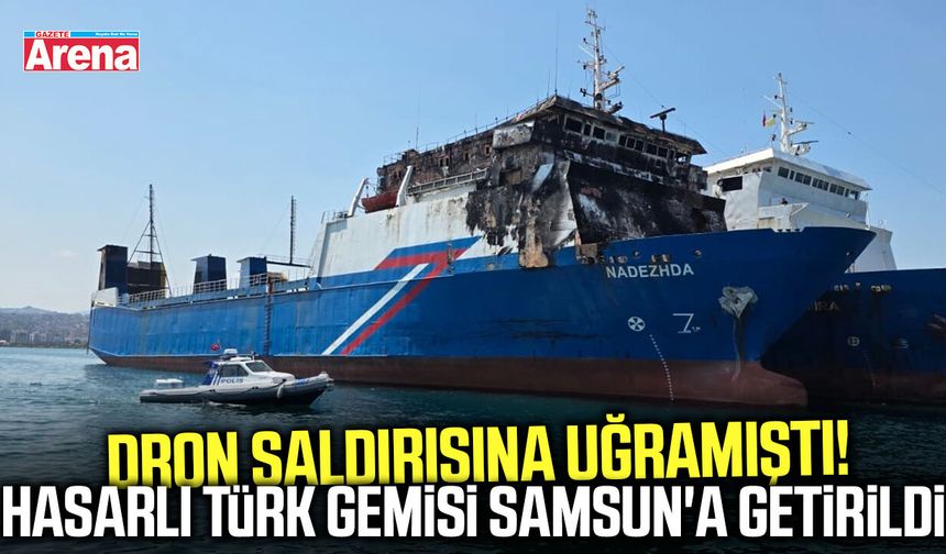 Dron saldırısına uğramıştı! Hasarlı Türk gemisi Samsun'a getirildi