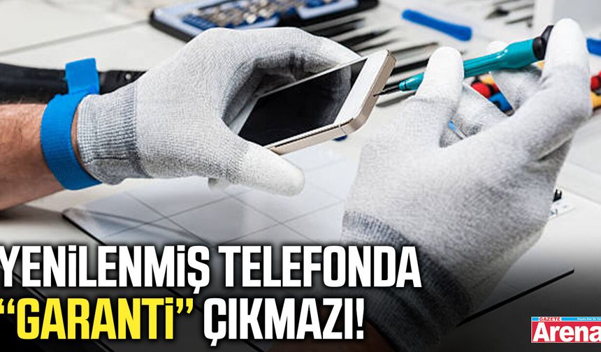 Yenilenmiş telefonda garanti çıkmazı!