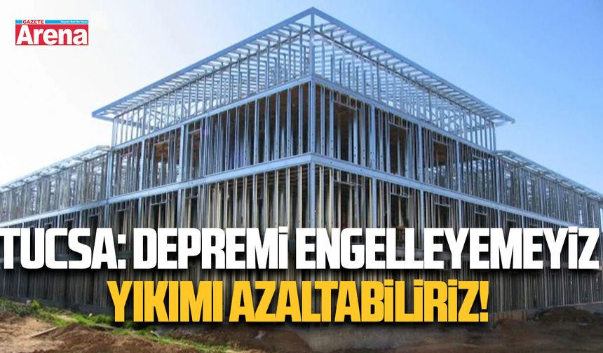 TUCSA: Depremi engelleyemeyiz, yıkımı azaltabiliriz
