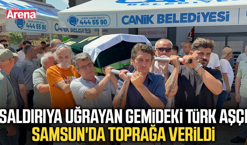 Saldırıya uğrayan gemideki Türk aşçı Samsun'da toprağa verildi