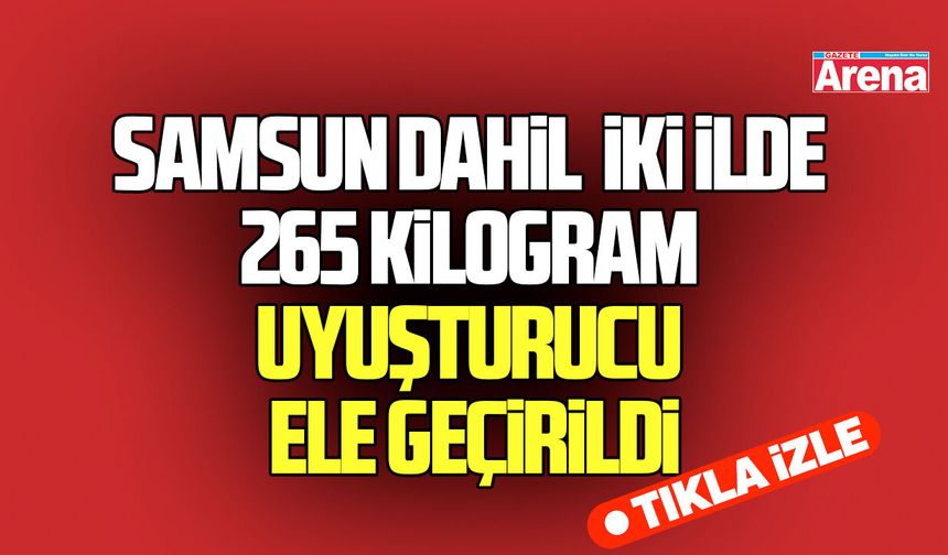 Samsun dahil iki ilde 265 kilogram uyuşturucu ele geçirildi